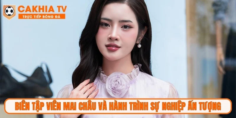 Biên Tập Viên Mai Châu và hành trình sự nghiệp ấn tượng