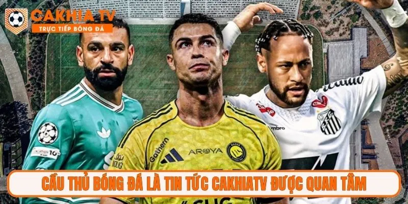 Cầu thủ bóng đá là tin tức CakhiaTV được quan tâm