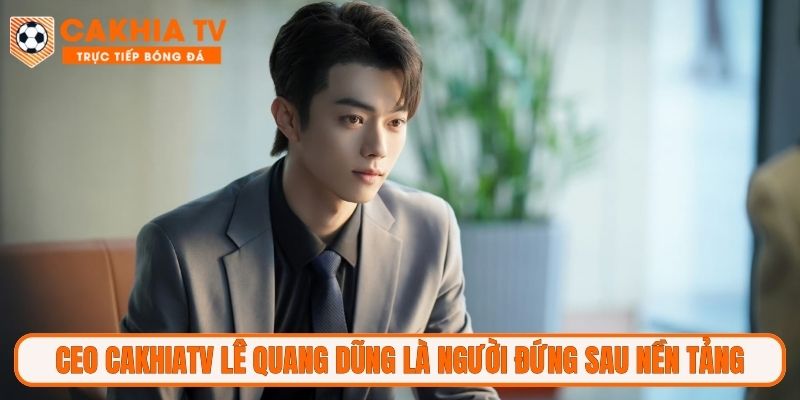 CEO CakhiaTV Lê Quang Dũng là người đứng sau nền tảng