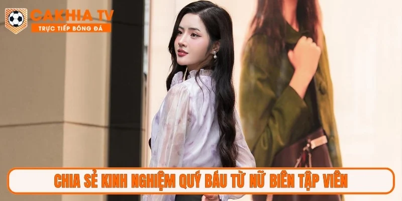 Chia sẻ kinh nghiệm quý báu từ nữ biên tập viên