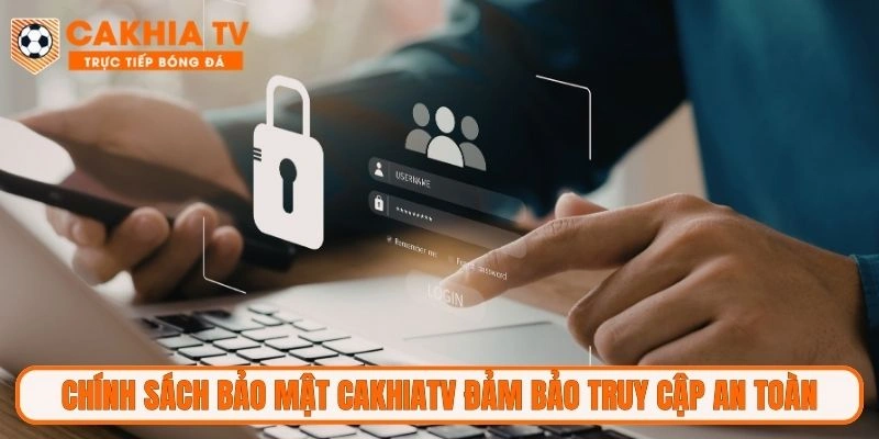 Chính sách bảo mật CakhiaTV đảm bảo truy cập an toàn