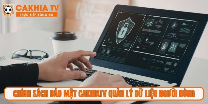 Chính sách bảo mật CakhiaTV quản lý dữ liệu người dùng