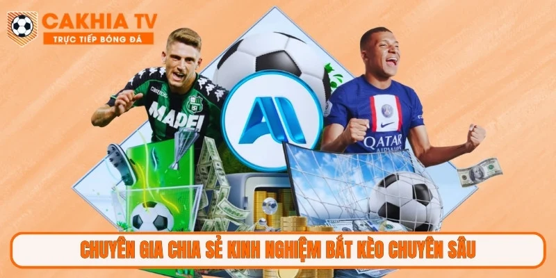 Chuyên gia chia sẻ kinh nghiệm bắt kèo chuyên sâu