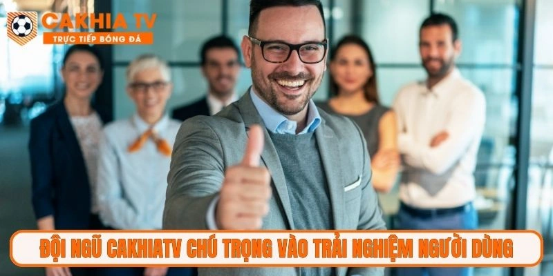 Đội ngũ CakhiaTV chú trọng vào trải nghiệm người dùng