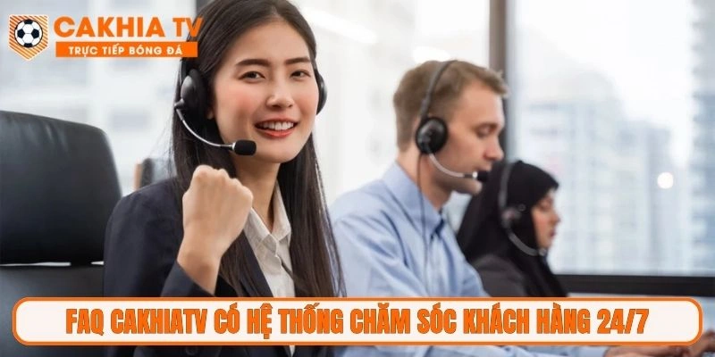 FAQ CakhiaTV có hệ thống chăm sóc khách hàng 24/7