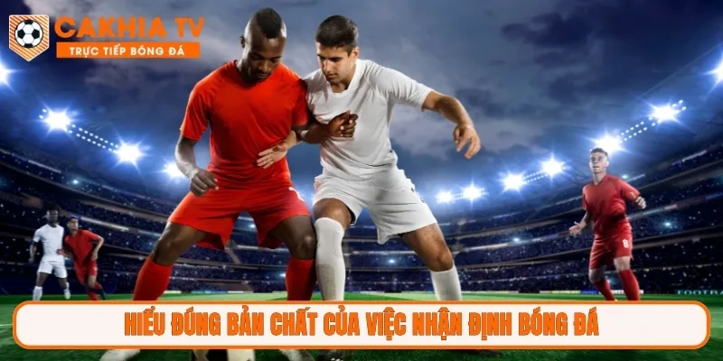 Hiểu đúng bản chất của việc nhận định bóng đá
