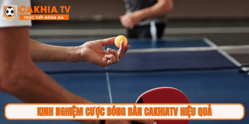 Kinh nghiệm cược bóng bàn CakhiaTV hiệu quả
