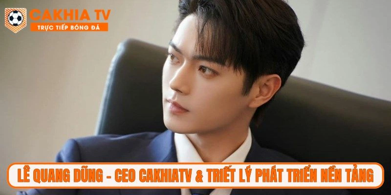 Lê Quang Dũng - CEO CakhiaTV với triết lý phát triển nền tảng