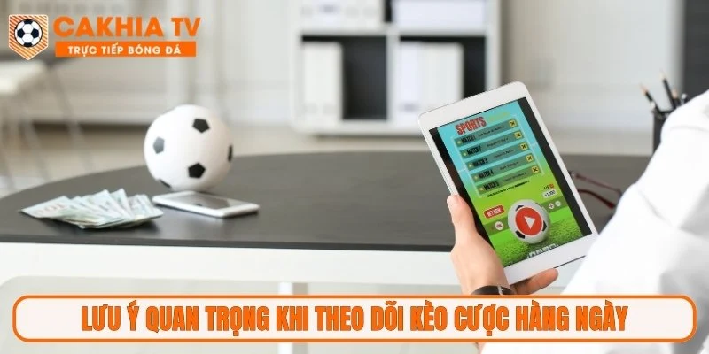 Lưu ý quan trọng khi theo dõi kèo cược hàng ngày