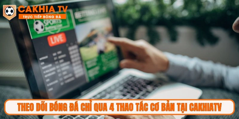 Theo dõi bóng đá chỉ qua 4 thao tác cơ bản tại CakhiaTV