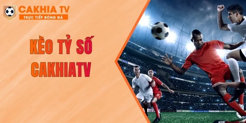 Kèo Tỷ Số CakhiaTV - Cập Nhật Nhanh Chóng 2026