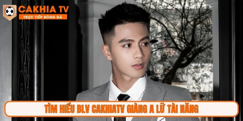 Tìm hiểu BLV Cakhiatv Giàng A Lữ tài năng