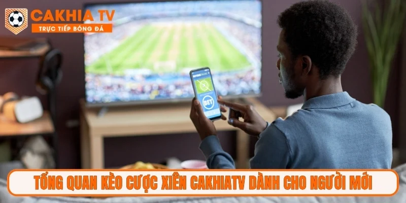 Tổng quan kèo cược xiên CakhiaTV dành cho người mới