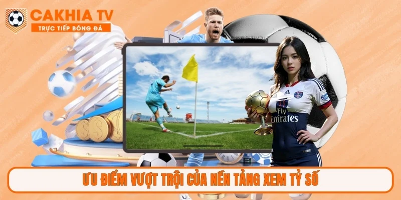 Ưu điểm vượt trội của nền tảng xem tỷ số